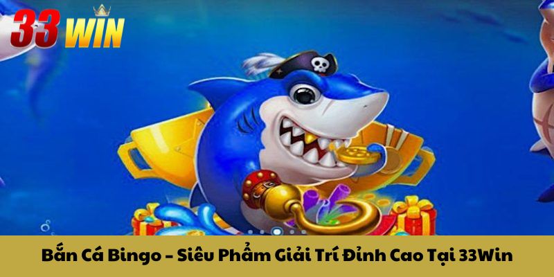 Bắn Cá Bingo – Siêu Phẩm Giải Trí Đỉnh Cao Tại 33Win