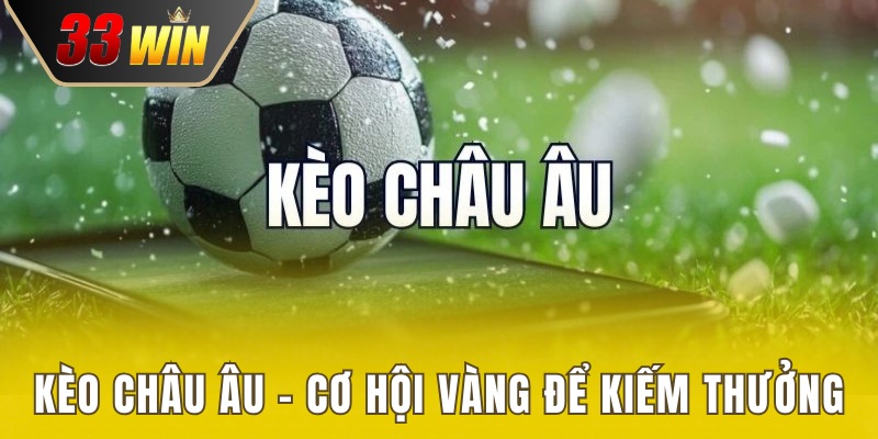 Kèo Châu Âu - Cơ Hội Vàng Nâng Cao Hiệu Suất Cá Cược