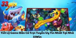 Tiết Lộ Game Bắn Cá Trực Tuyến Uy Tín Nhất Tại Nhà 33Win